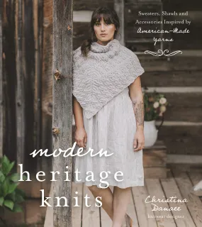 Modern Heritage Knits: Sweaters, Shawls and Accessories Inspired by American-Made Yarns Book